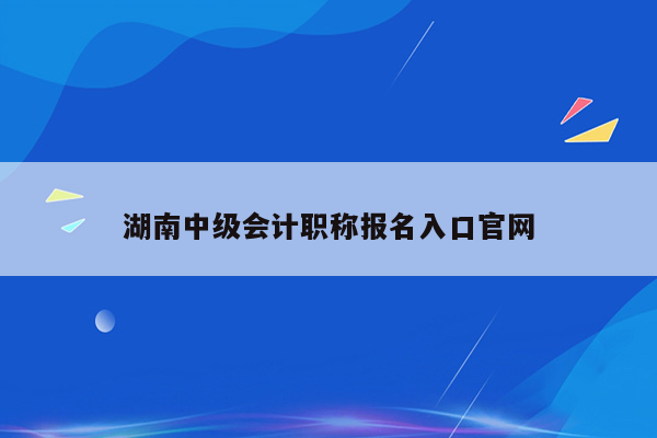 湖南中级会计职称报名入口官网