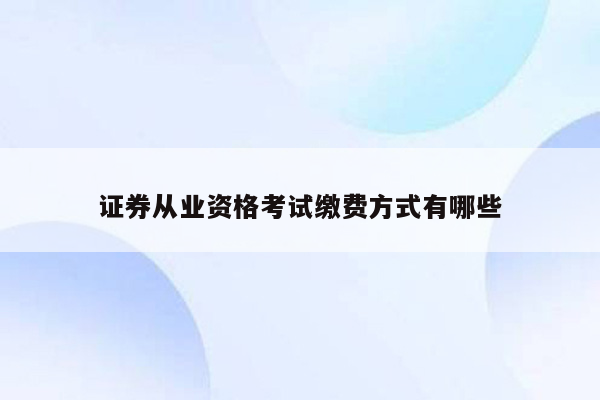 证券从业资格考试缴费方式有哪些