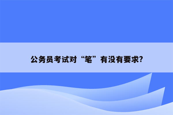 公务员考试对“笔”有没有要求?