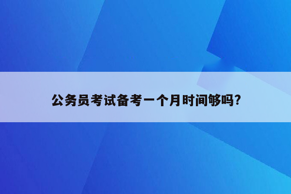 公务员考试备考一个月时间够吗?