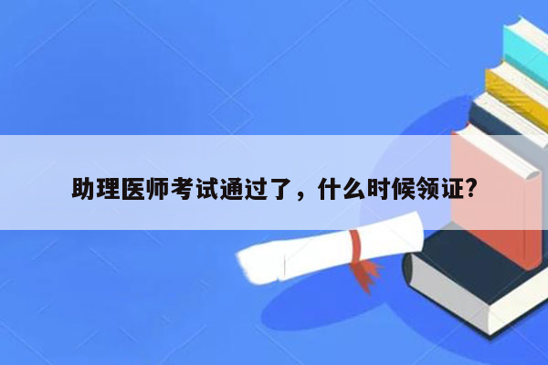 助理医师考试通过了，什么时候领证?