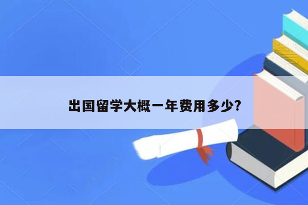 出国留学大概一年费用多少?