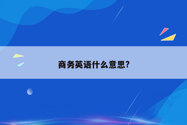 商务英语什么意思?