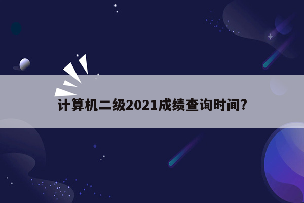 计算机二级2021成绩查询时间?