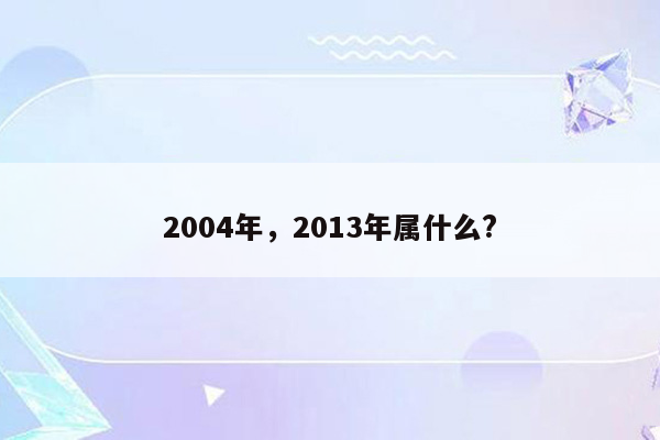 2004年，2013年属什么?