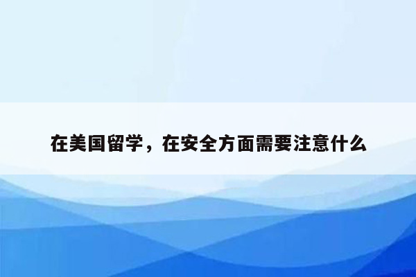 在美国留学，在安全方面需要注意什么