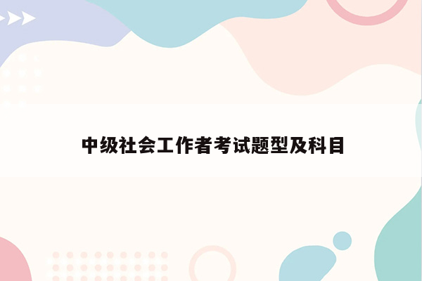 中级社会工作者考试题型及科目