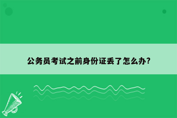 公务员考试之前身份证丢了怎么办?