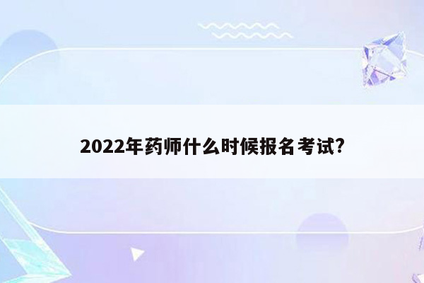 2022年药师什么时候报名考试?