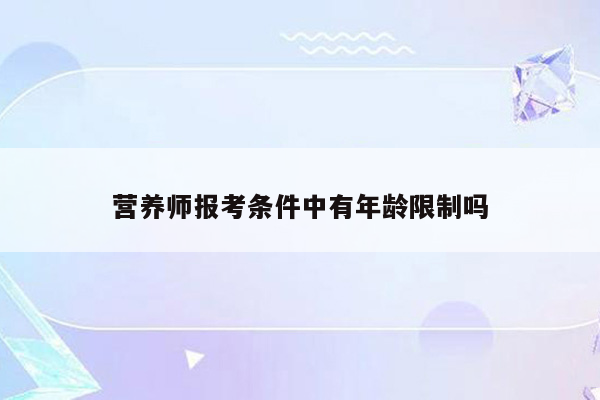 营养师报考条件中有年龄限制吗