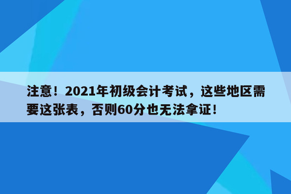 注意！2021年初级会计考试，这些地区需要这张表，否则60分也无法拿证！