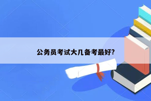 公务员考试大几备考最好?