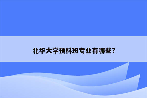 北华大学预科班专业有哪些?