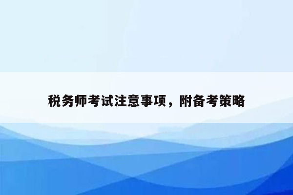 税务师考试注意事项，附备考策略