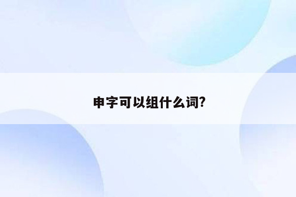 申字可以组什么词?