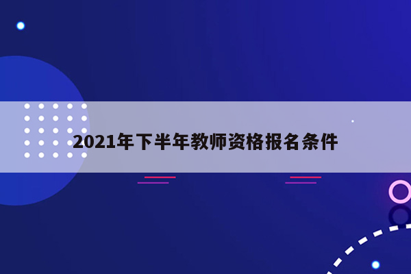 2021年下半年教师资格报名条件