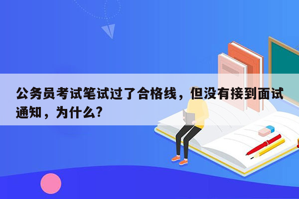 公务员考试笔试过了合格线，但没有接到面试通知，为什么?