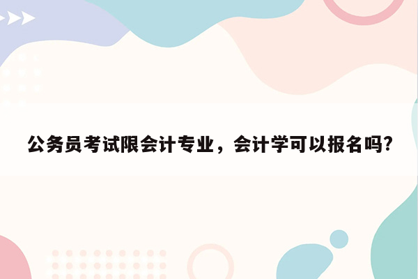 公务员考试限会计专业，会计学可以报名吗?