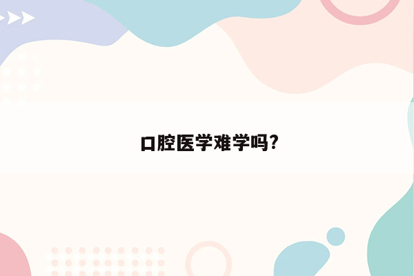 口腔医学难学吗?