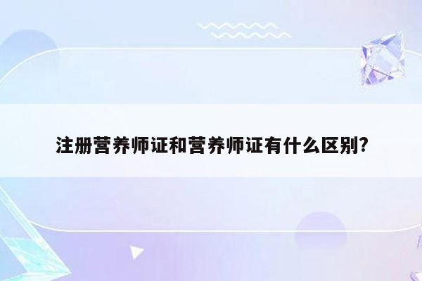 注册营养师证和营养师证有什么区别?