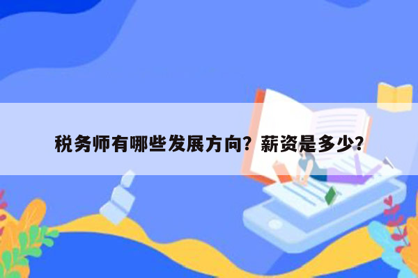 税务师有哪些发展方向？薪资是多少？