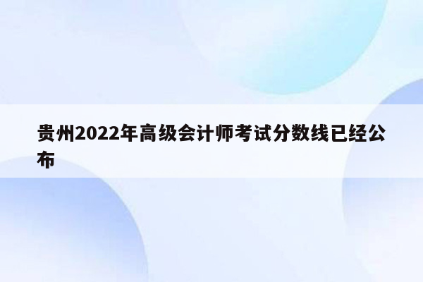 贵州2022年高级会计师考试分数线已经公布