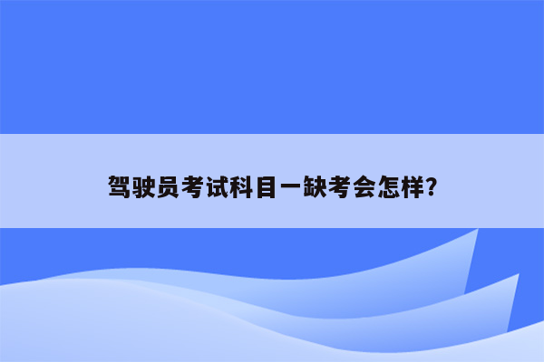 驾驶员考试科目一缺考会怎样？