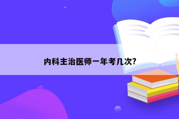 内科主治医师一年考几次?