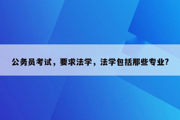 公务员考试，要求法学，法学包括那些专业?