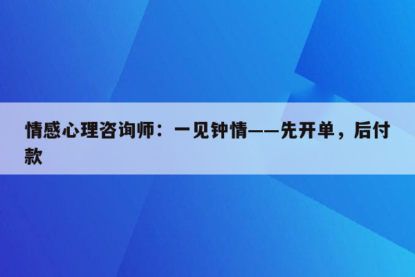 情感心理咨询师：一见钟情——先开单，后付款