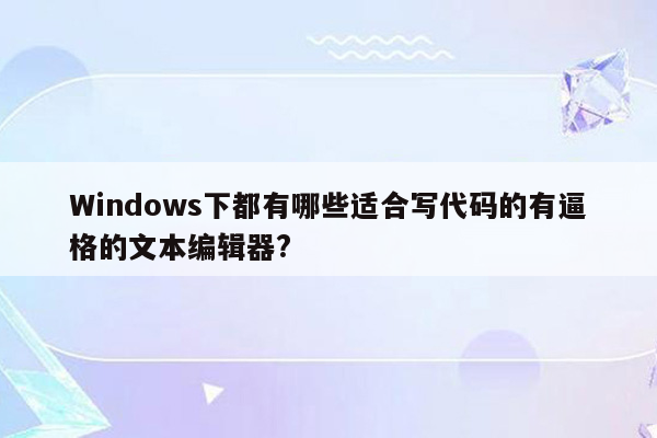 Windows下都有哪些适合写代码的有逼格的文本编辑器?