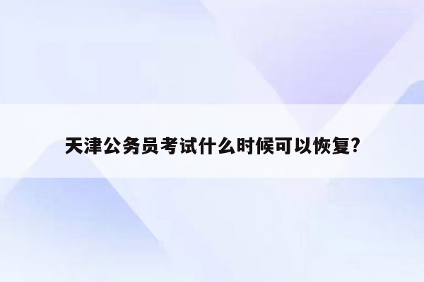 天津公务员考试什么时候可以恢复?