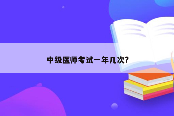 中级医师考试一年几次?