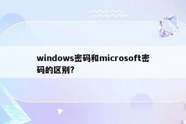 windows密码和microsoft密码的区别?