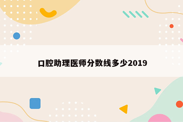 口腔助理医师分数线多少2019