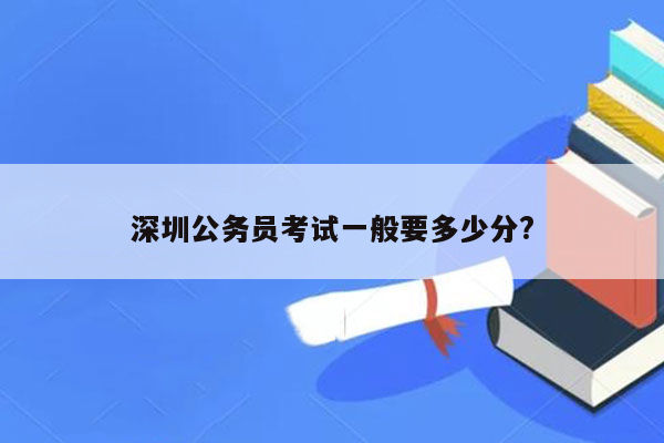 深圳公务员考试一般要多少分?