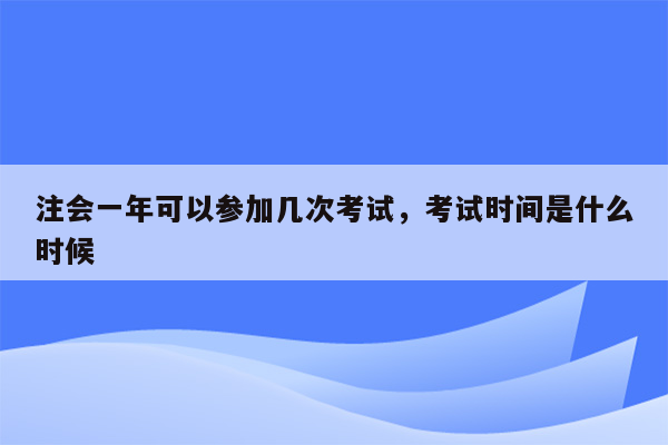 注会一年可以参加几次考试，考试时间是什么时候