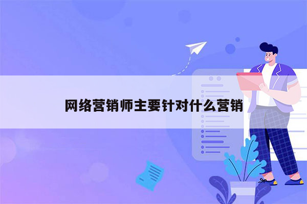 网络营销师主要针对什么营销