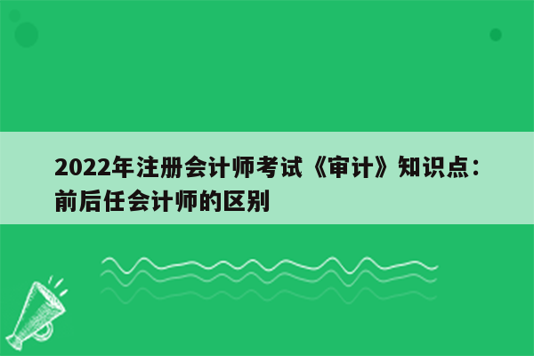 2022年注册会计师考试《审计》知识点：前后任会计师的区别