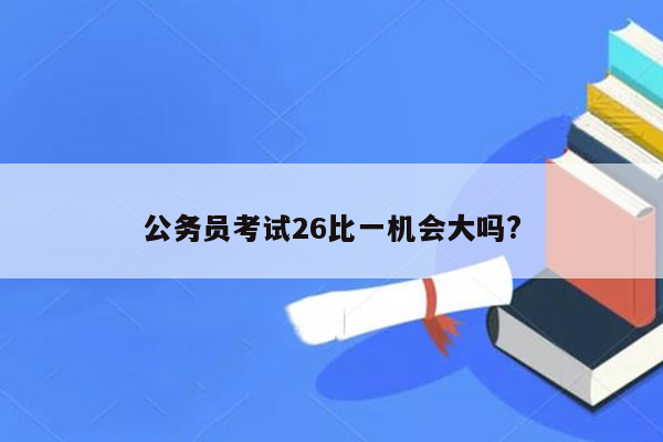 公务员考试26比一机会大吗?