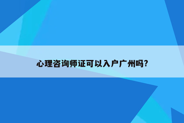 心理咨询师证可以入户广州吗?