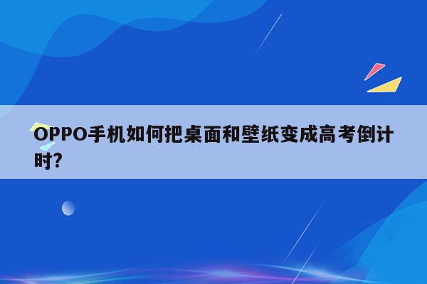 OPPO手机如何把桌面和壁纸变成高考倒计时?