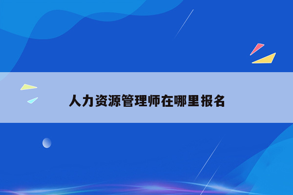 人力资源管理师在哪里报名