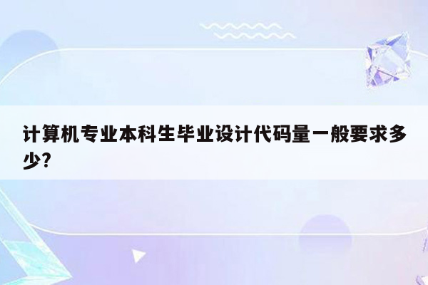 计算机专业本科生毕业设计代码量一般要求多少?