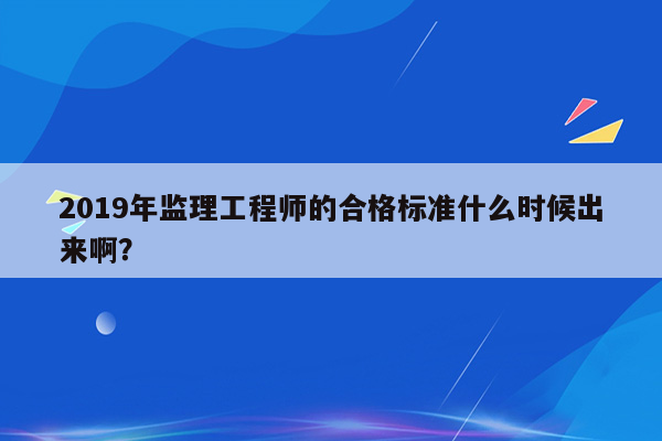 2019年监理工程师的合格标准什么时候出来啊？