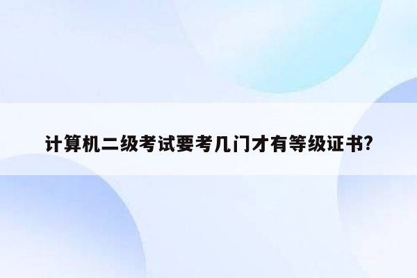 计算机二级考试要考几门才有等级证书?