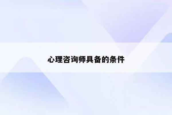 心理咨询师具备的条件