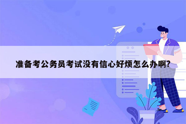 准备考公务员考试没有信心好烦怎么办啊?