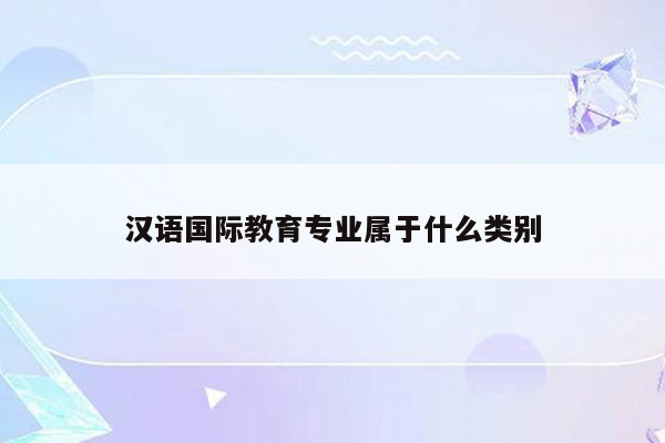 汉语国际教育专业属于什么类别