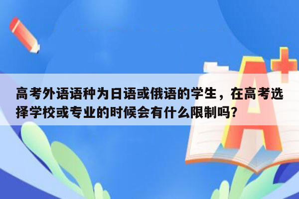 高考外语语种为日语或俄语的学生，在高考选择学校或专业的时候会有什么限制吗？